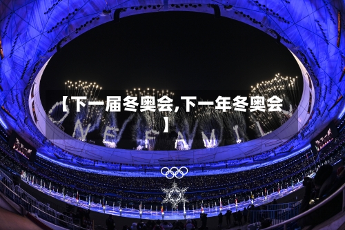 【下一届冬奥会,下一年冬奥会】-第2张图片