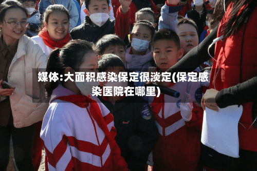 媒体:大面积感染保定很淡定(保定感染医院在哪里)