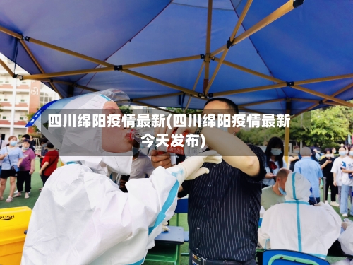 四川绵阳疫情最新(四川绵阳疫情最新今天发布)-第2张图片