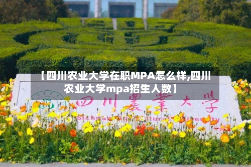 【四川农业大学在职MPA怎么样,四川农业大学mpa招生人数】