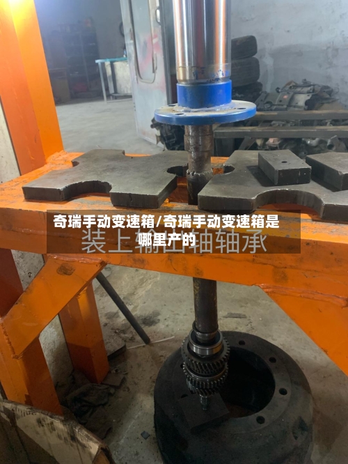 奇瑞手动变速箱/奇瑞手动变速箱是哪里产的-第2张图片