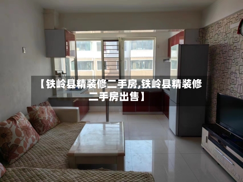 【铁岭县精装修二手房,铁岭县精装修二手房出售】-第2张图片