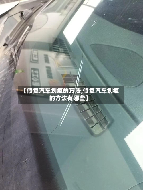 【修复汽车划痕的方法,修复汽车划痕的方法有哪些】-第3张图片