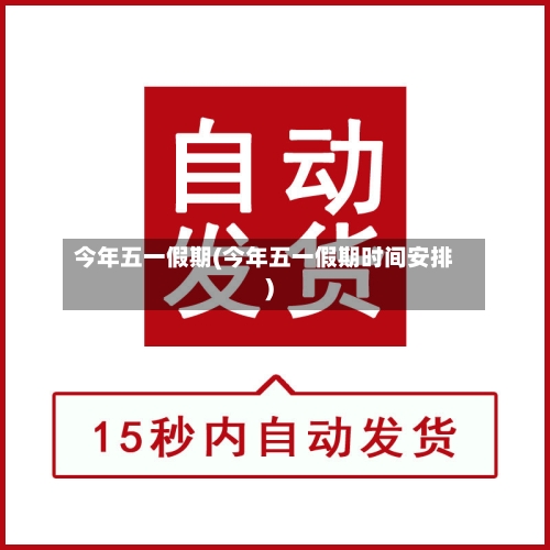 今年五一假期(今年五一假期时间安排)
