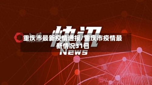 重庆市最新疫情通报/重庆市疫情最新情况31日-第2张图片