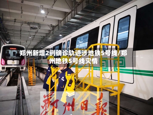 郑州新增2例确诊轨迹涉地铁5号线/郑州地铁5号线灾情