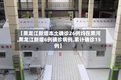 【黑龙江新增本土确诊26例均在黑河,黑龙江新增6例确诊病例,累计确诊15例】