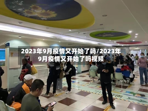 2023年9月疫情又开始了吗/2023年9月疫情又开始了吗视频-第2张图片