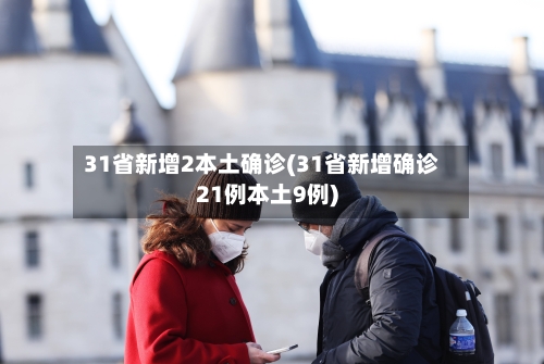 31省新增2本土确诊(31省新增确诊21例本土9例)