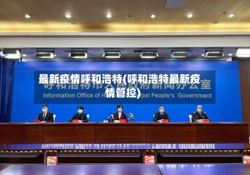 最新疫情呼和浩特(呼和浩特最新疫情管控)-第3张图片