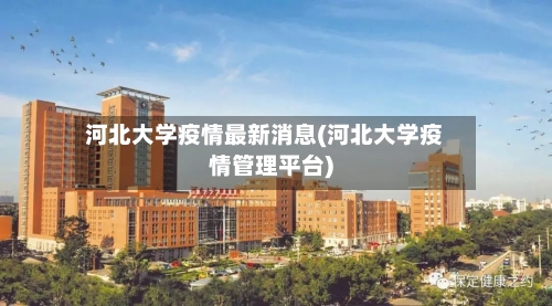 河北大学疫情最新消息(河北大学疫情管理平台)-第2张图片