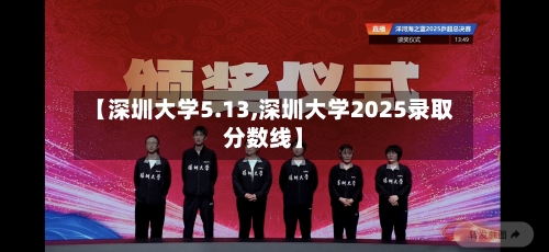 【深圳大学5.13,深圳大学2025录取分数线】