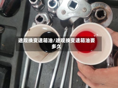 途观换变速箱油/途观换变速箱油要多久-第2张图片