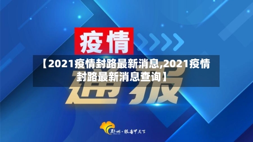 【2021疫情封路最新消息,2021疫情封路最新消息查询】-第2张图片
