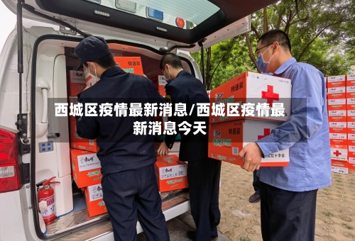 西城区疫情最新消息/西城区疫情最新消息今天