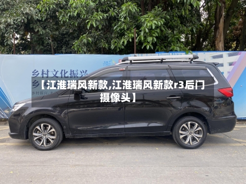 【江淮瑞风新款,江淮瑞风新款r3后门摄像头】-第2张图片