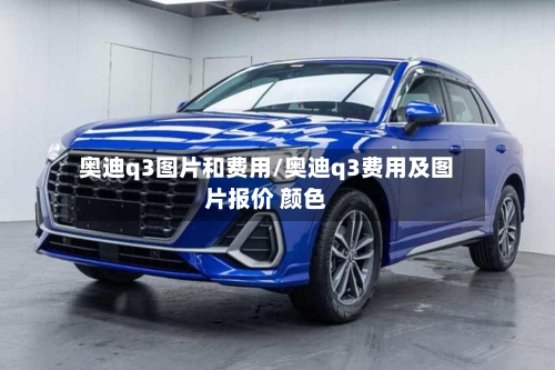 奥迪q3图片和费用/奥迪q3费用及图片报价 颜色-第3张图片