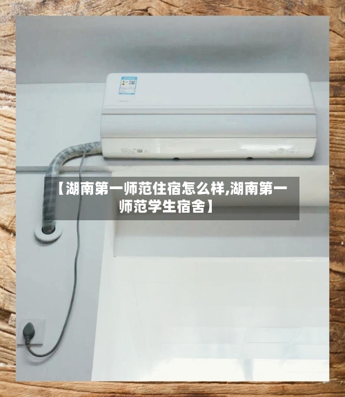 【湖南第一师范住宿怎么样,湖南第一师范学生宿舍】-第2张图片