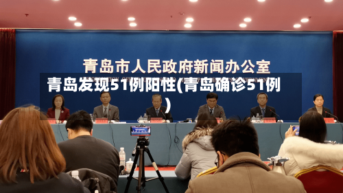 青岛发现51例阳性(青岛确诊51例)