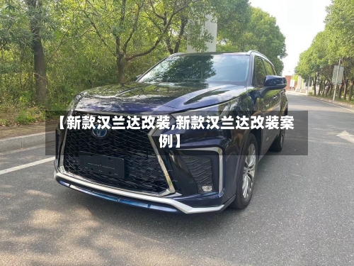 【新款汉兰达改装,新款汉兰达改装案例】-第3张图片