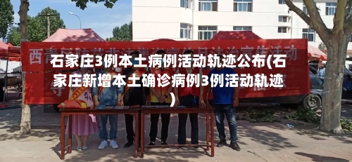 石家庄3例本土病例活动轨迹公布(石家庄新增本土确诊病例3例活动轨迹)