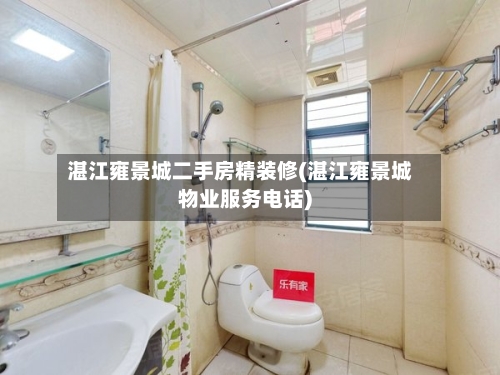 湛江雍景城二手房精装修(湛江雍景城物业服务电话)-第3张图片