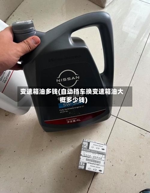 变速箱油多钱(自动挡车换变速箱油大概多少钱)