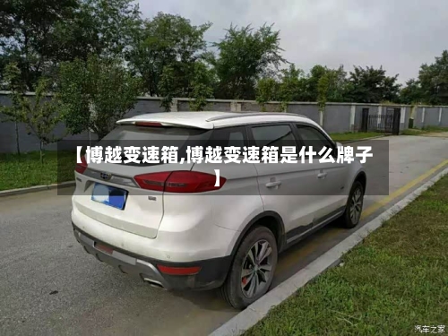 【博越变速箱,博越变速箱是什么牌子】